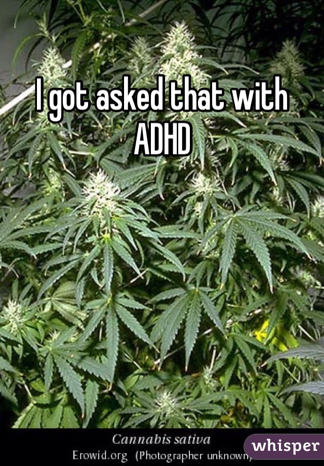 I got asked that with ADHD 
