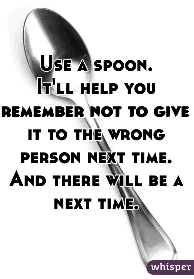Use a spoon. 
It'll help you remember not to give it to the wrong person next time. And there will be a next time. 