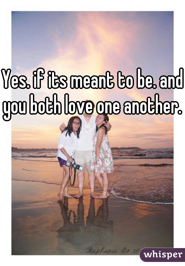 Yes. if its meant to be. and you both love one another. 