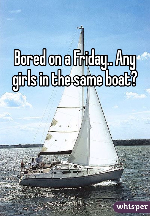 Bored on a Friday.. Any girls in the same boat?