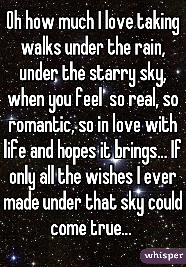 Oh how much I love taking walks under the rain, under the starry sky, when you feel  so real, so romantic, so in love with life and hopes it brings... If only all the wishes I ever made under that sky could come true... 