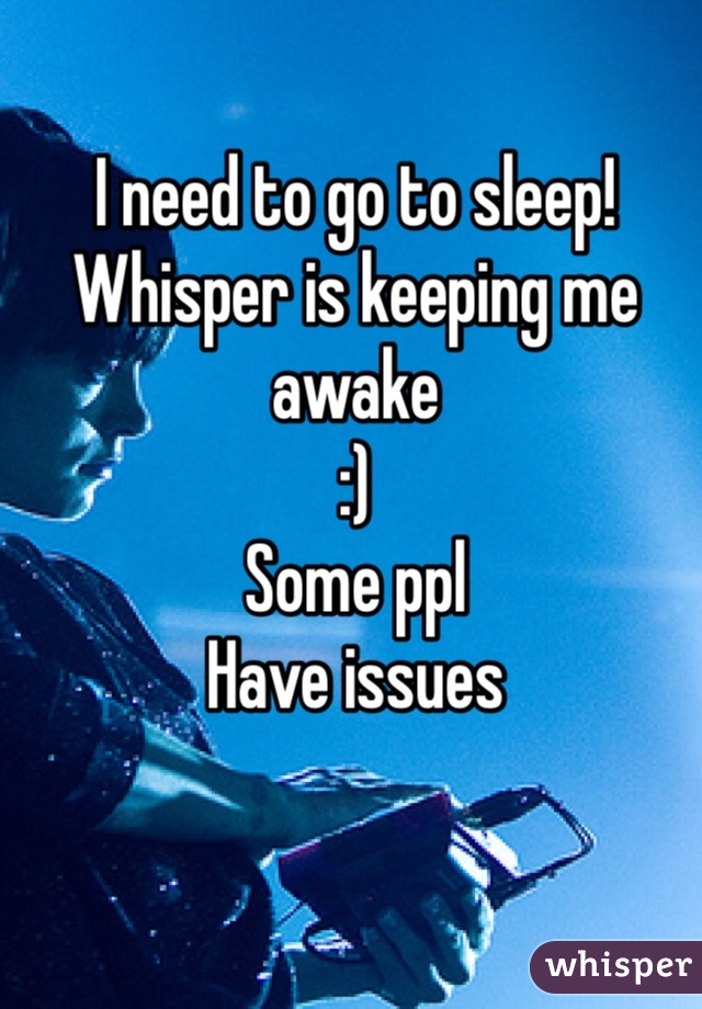 I need to go to sleep! 
Whisper is keeping me awake 
:)
Some ppl
Have issues