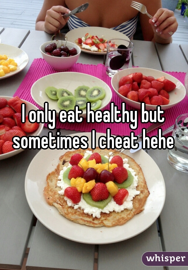 I only eat healthy but sometimes I cheat hehe 