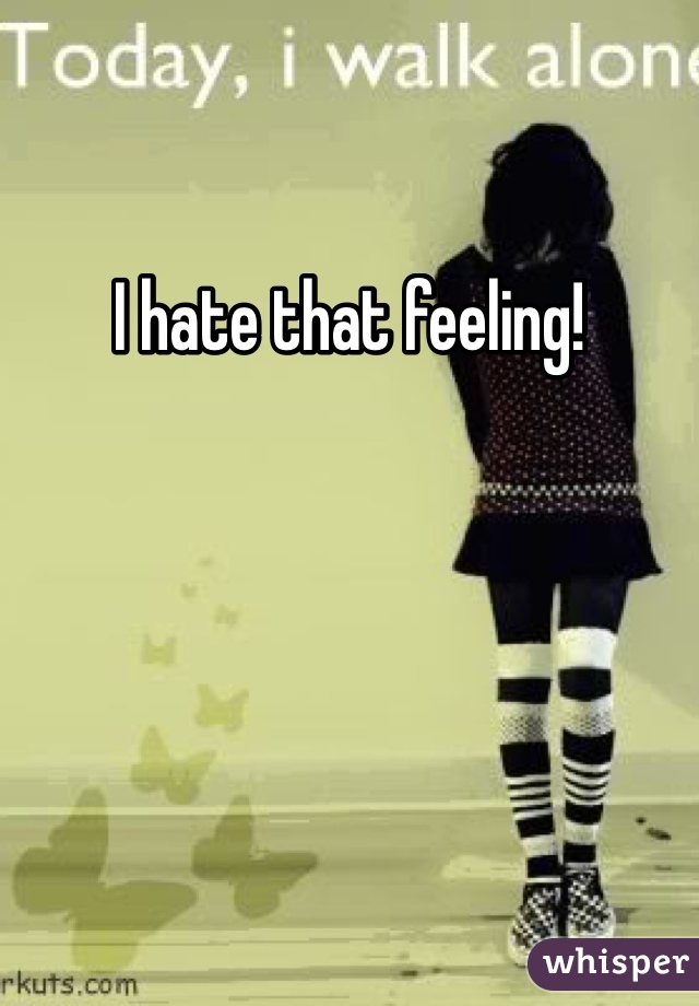 I hate that feeling! 
