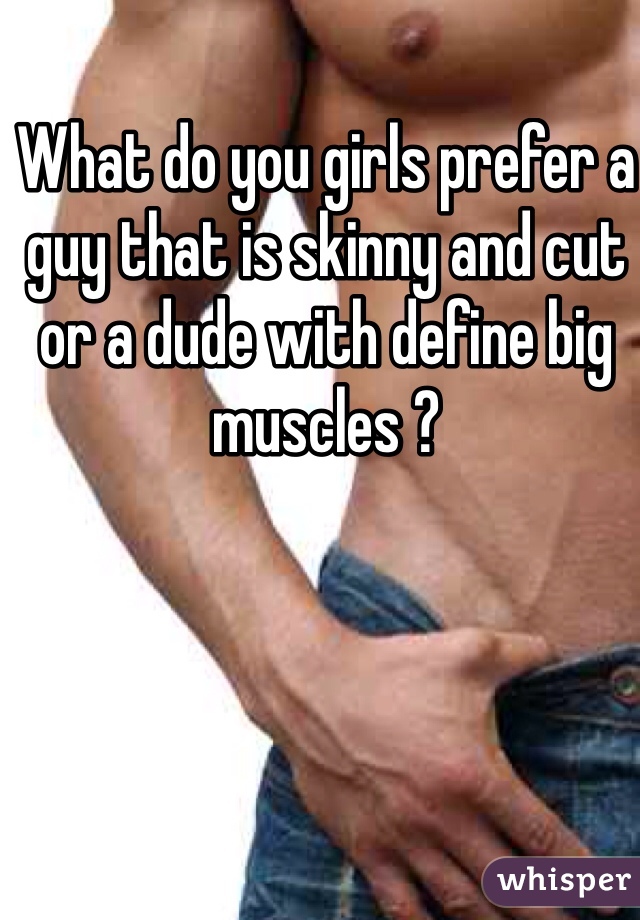 What do you girls prefer a guy that is skinny and cut or a dude with define big muscles ? 
