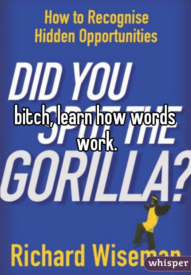 bitch, learn how words work.