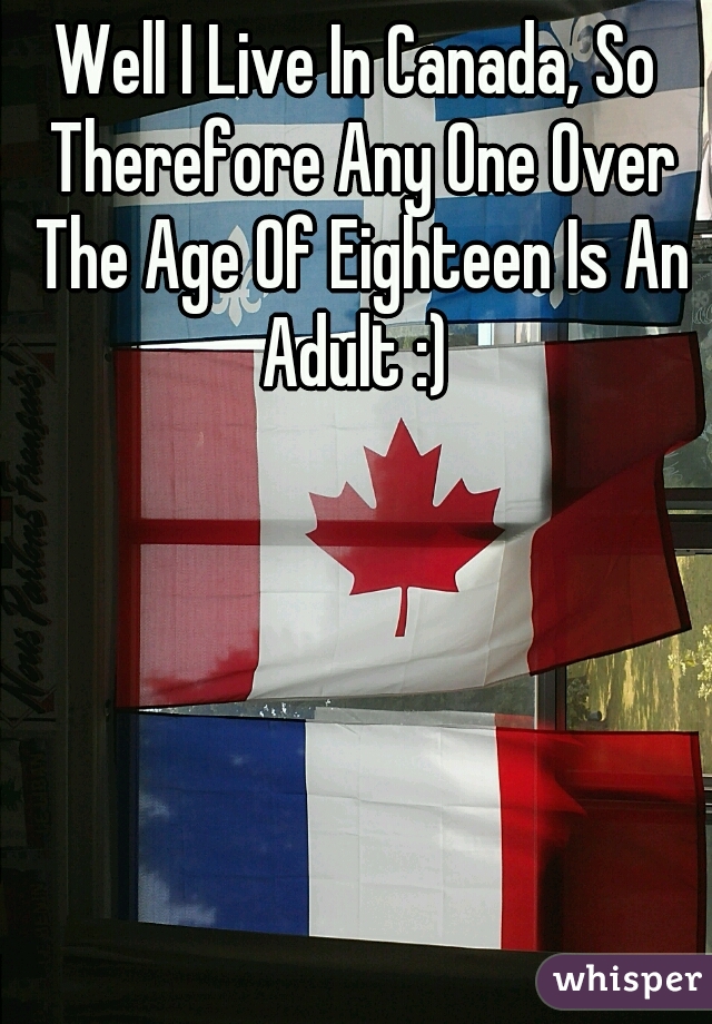 Well I Live In Canada, So Therefore Any One Over The Age Of Eighteen Is An Adult :) 