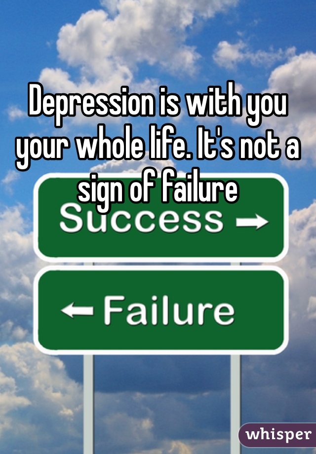 Depression is with you your whole life. It's not a sign of failure