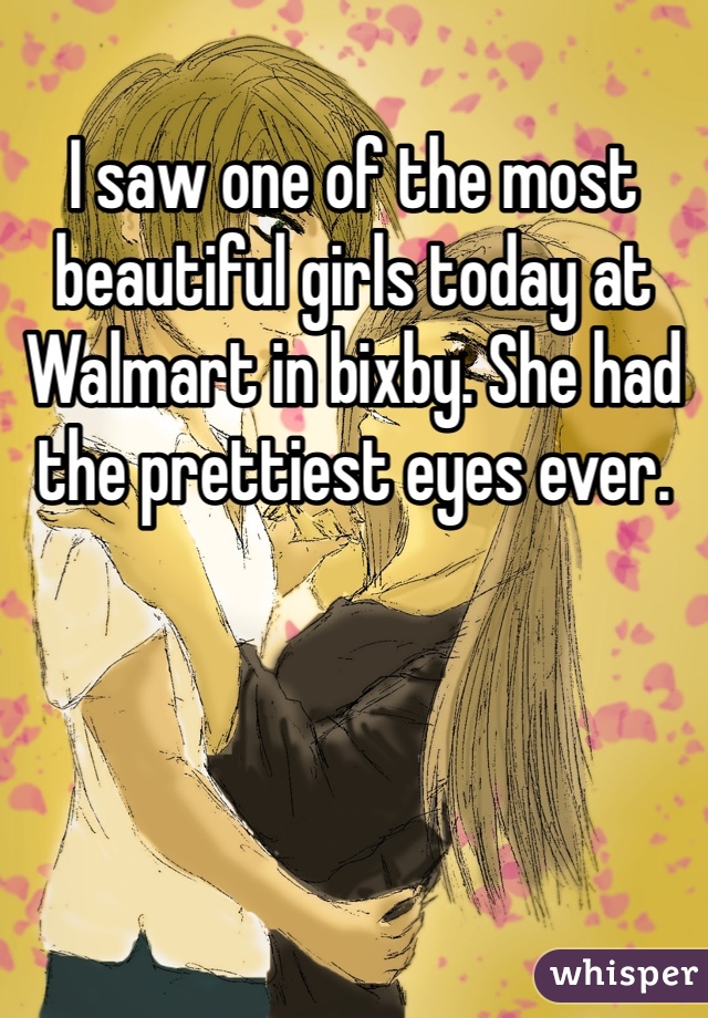 I saw one of the most beautiful girls today at Walmart in bixby. She had the prettiest eyes ever. 