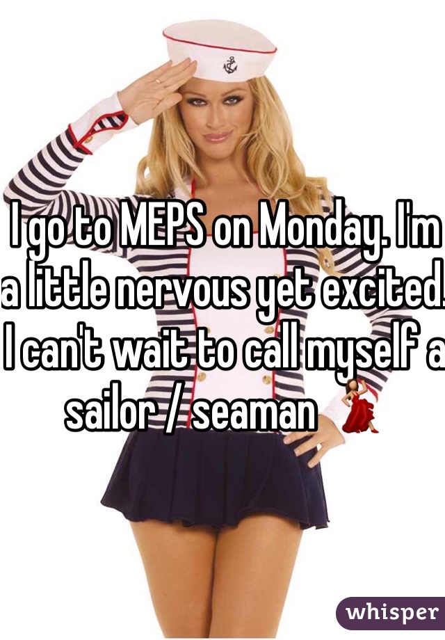 I go to MEPS on Monday. I'm a little nervous yet excited. I can't wait to call myself a sailor / seaman 💃