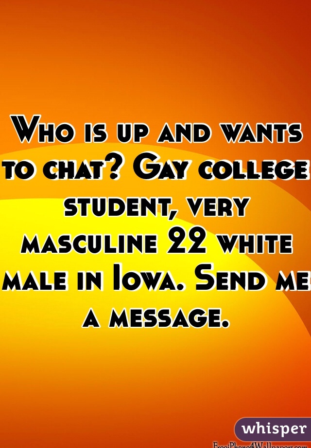 Who is up and wants to chat? Gay college student, very masculine 22 white male in Iowa. Send me a message. 