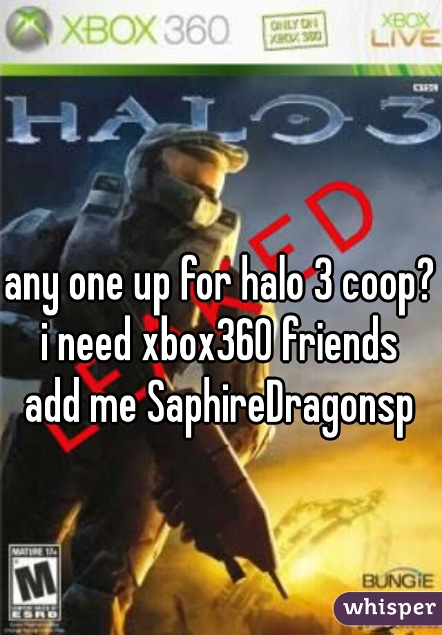 any one up for halo 3 coop? i need xbox360 friends 
add me SaphireDragonsp