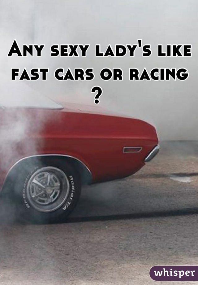 Any sexy lady's like fast cars or racing ? 