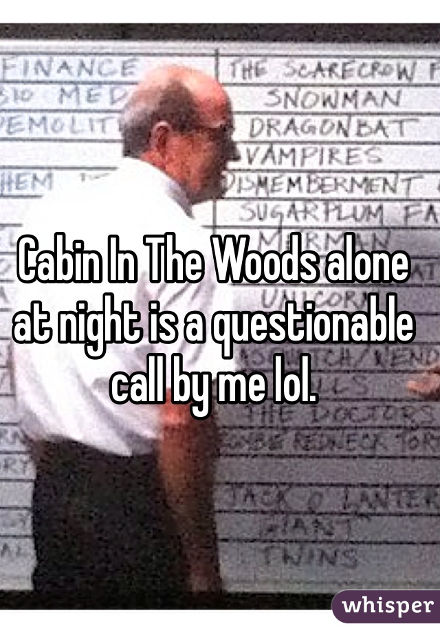 Cabin In The Woods alone at night is a questionable call by me lol.