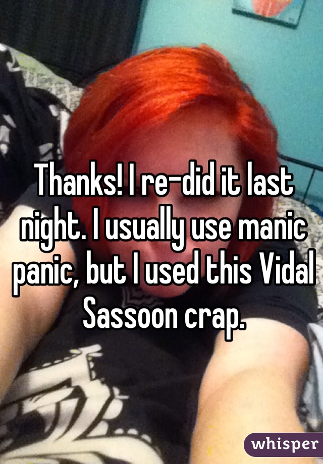Thanks! I re-did it last night. I usually use manic panic, but I used this Vidal Sassoon crap. 