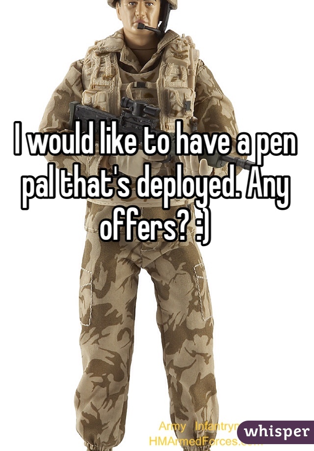 I would like to have a pen pal that's deployed. Any offers? :)