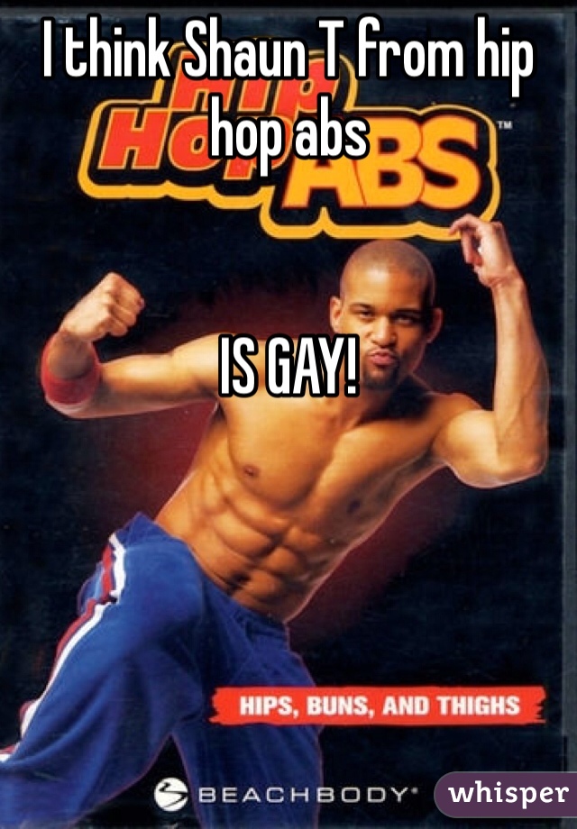 I think Shaun T from hip hop abs


IS GAY!