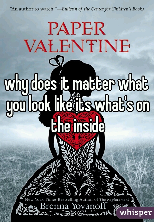 why does it matter what you look like its what's on the inside