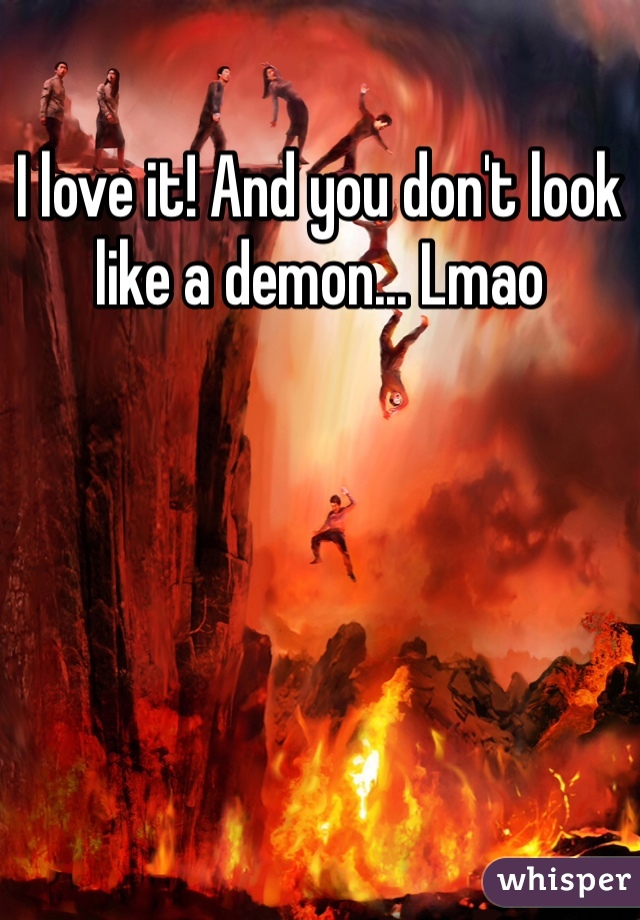 I love it! And you don't look like a demon... Lmao