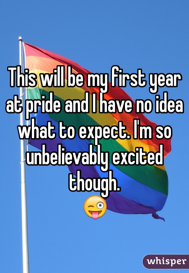 This will be my first year at pride and I have no idea what to expect. I'm so unbelievably excited though.  
ðŸ˜œ