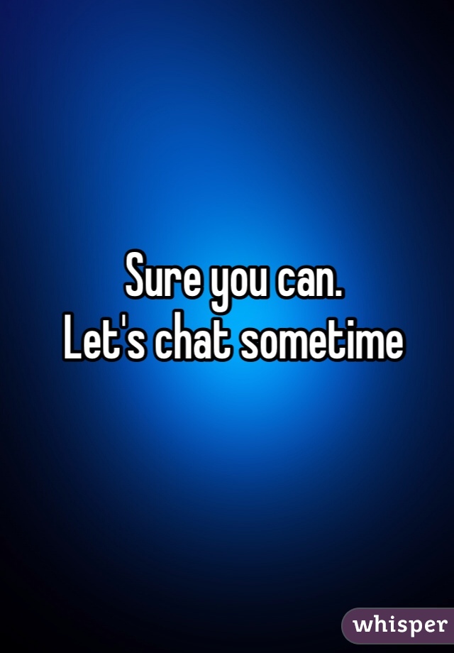 Sure you can. 
Let's chat sometime 