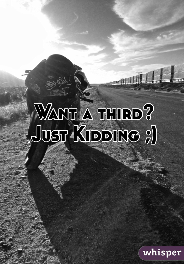 Want a third?
Just Kidding ;)