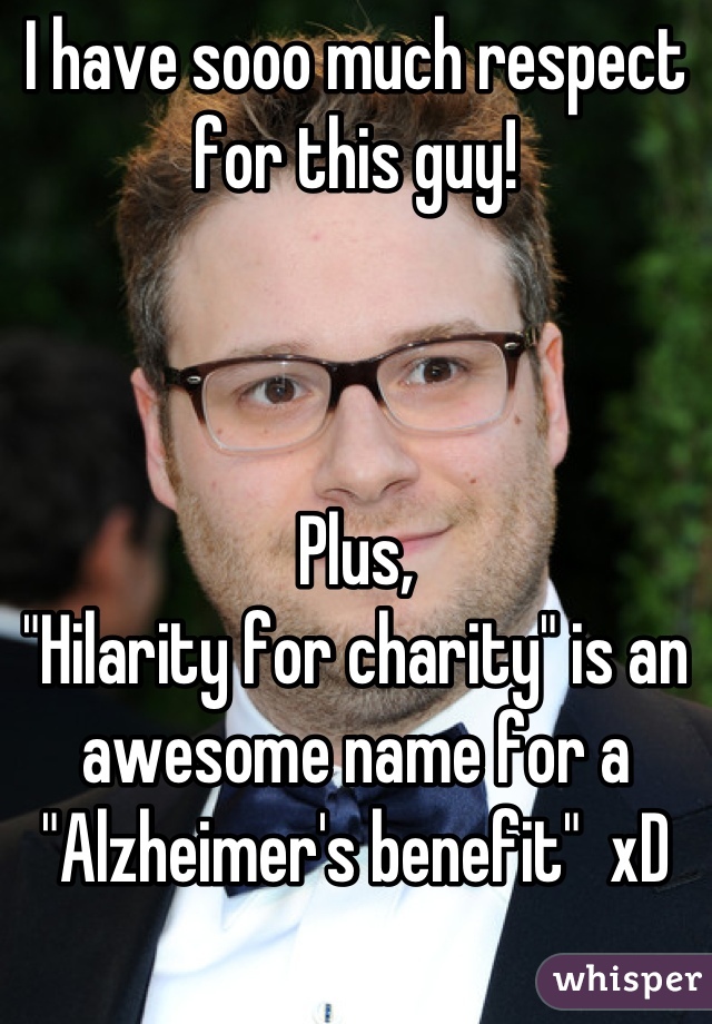 I have sooo much respect for this guy! 



Plus, 
"Hilarity for charity" is an awesome name for a "Alzheimer's benefit"  xD

