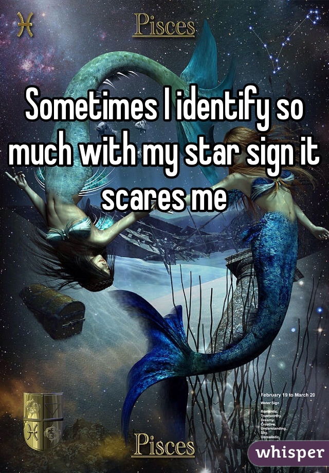 Sometimes I identify so much with my star sign it scares me