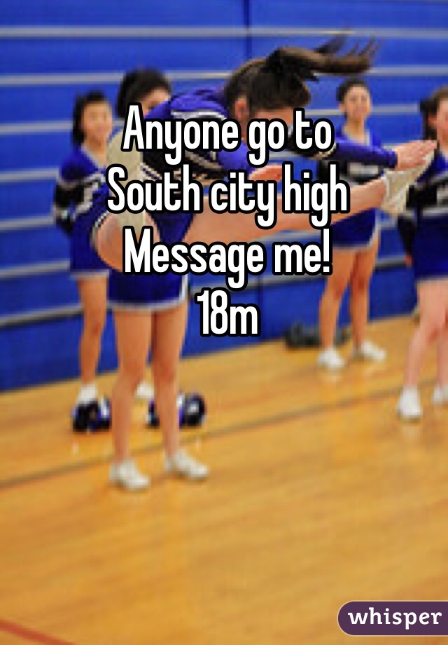 Anyone go to
South city high
Message me!
18m