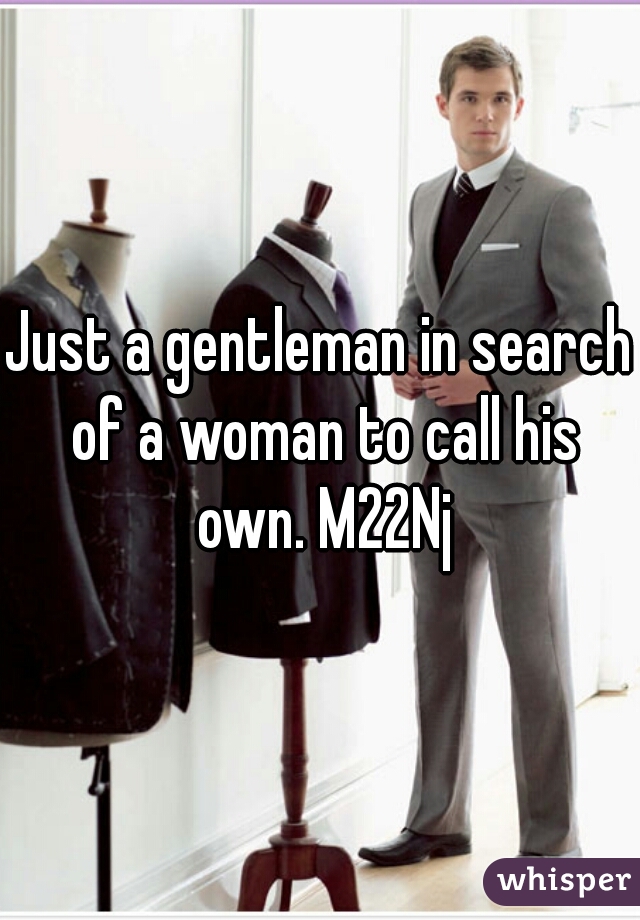 Just a gentleman in search of a woman to call his own. M22Nj