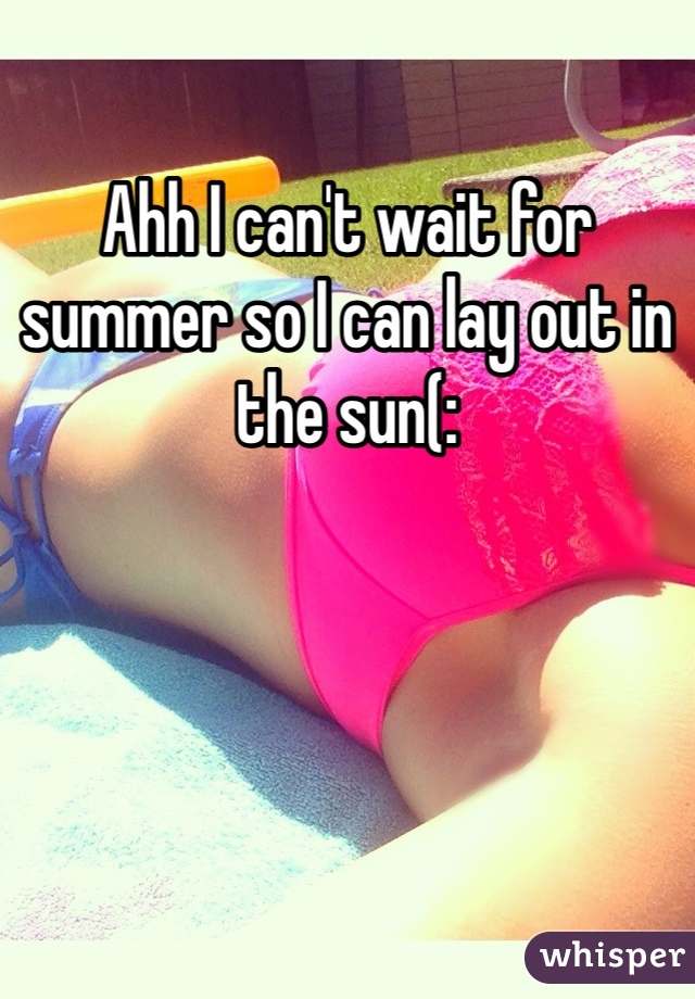 Ahh I can't wait for summer so I can lay out in the sun(: