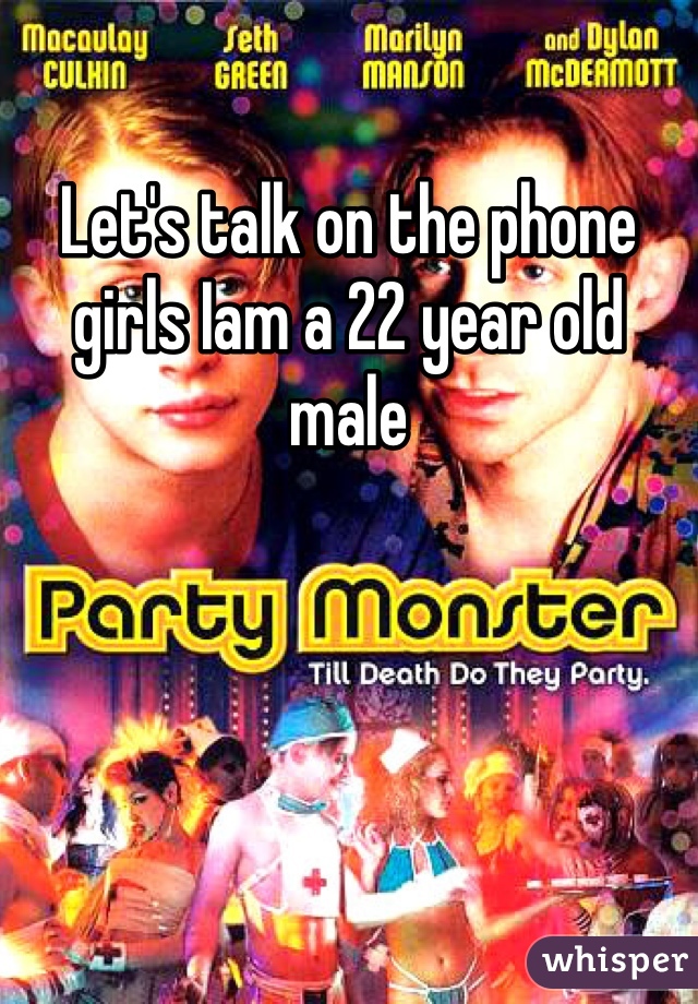 Let's talk on the phone girls Iam a 22 year old male 