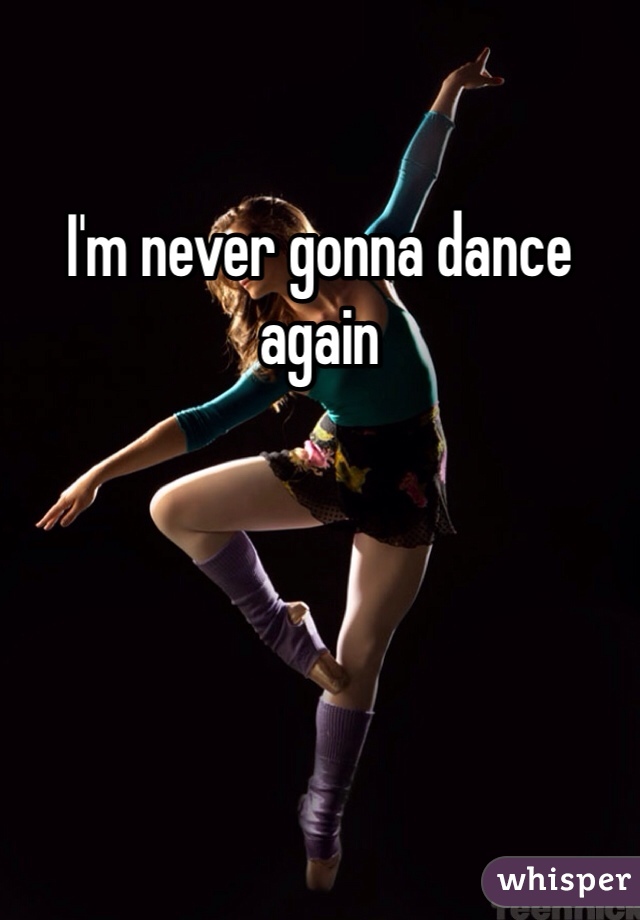 I'm never gonna dance again 