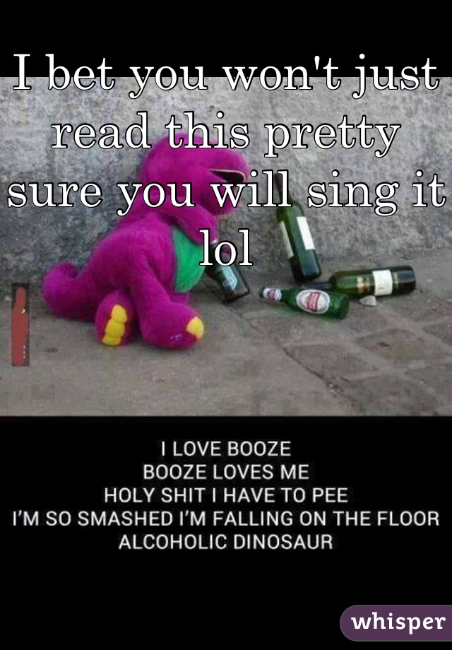 I bet you won't just read this pretty sure you will sing it lol 
