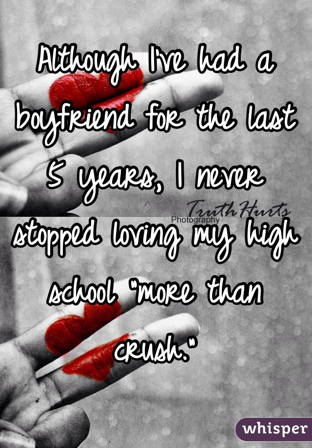 Although I've had a boyfriend for the last 5 years, I never stopped loving my high school "more than crush." 