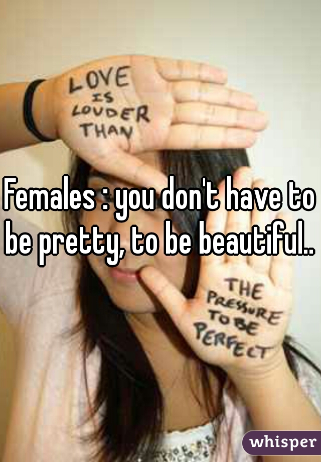Females : you don't have to be pretty, to be beautiful.. 
