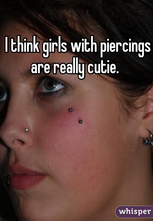  I think girls with piercings are really cutie. 