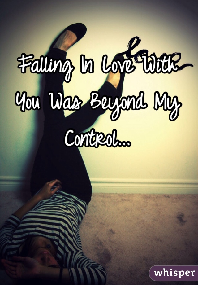 Falling In Love With You Was Beyond My Control...