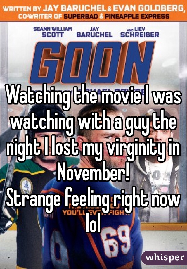 Watching the movie I was watching with a guy the night I lost my virginity in November! 
Strange feeling right now lol