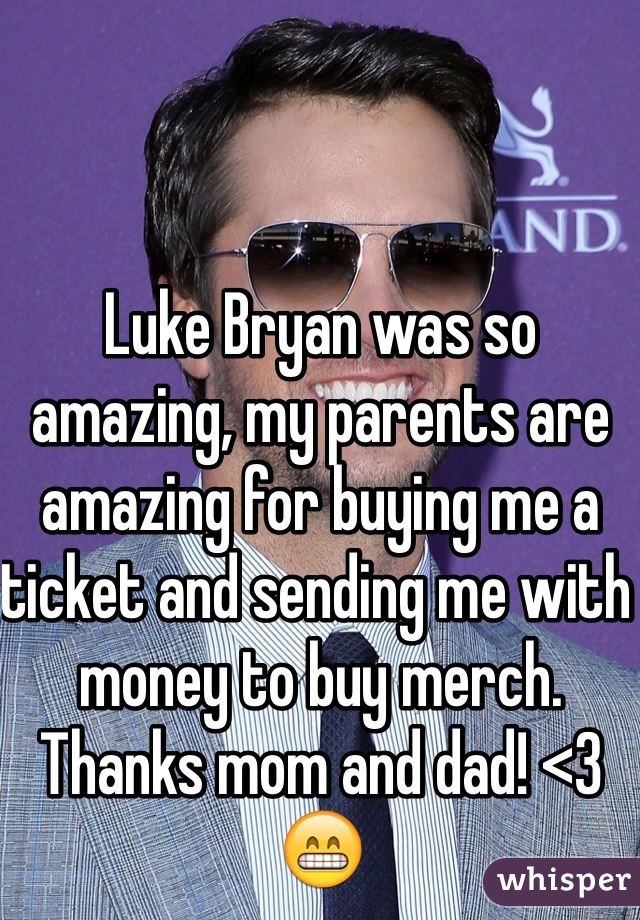 Luke Bryan was so amazing, my parents are amazing for buying me a ticket and sending me with money to buy merch. Thanks mom and dad! <3 😁