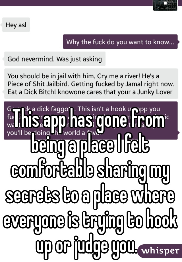 This app has gone from being a place I felt comfortable sharing my secrets to a place where everyone is trying to hook up or judge you...
