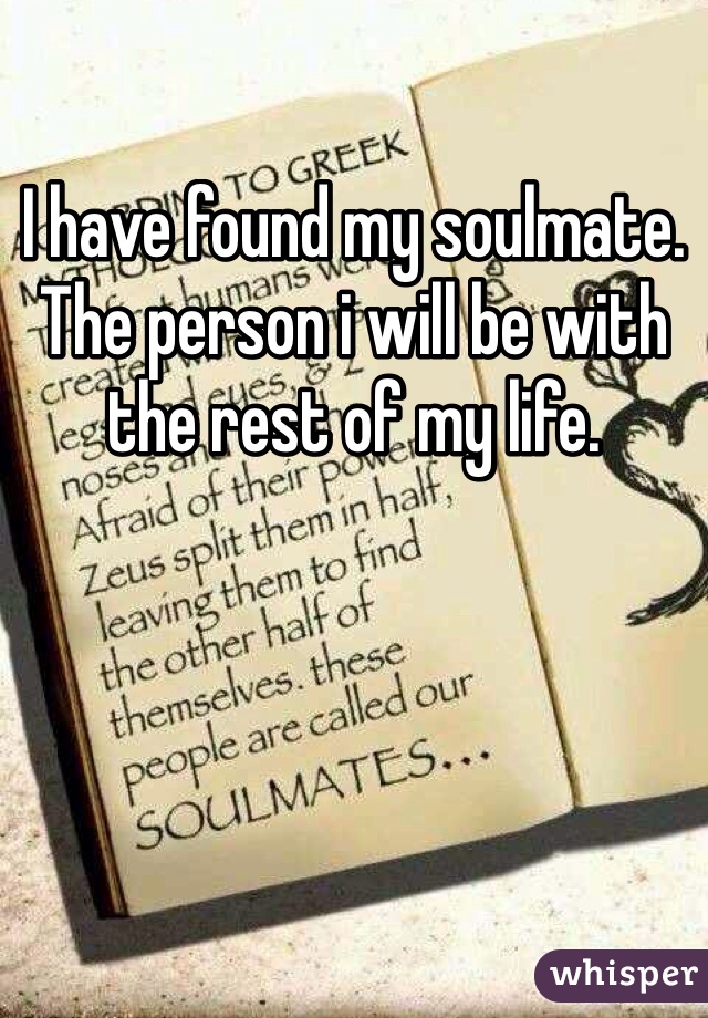 I have found my soulmate. The person i will be with the rest of my life.
