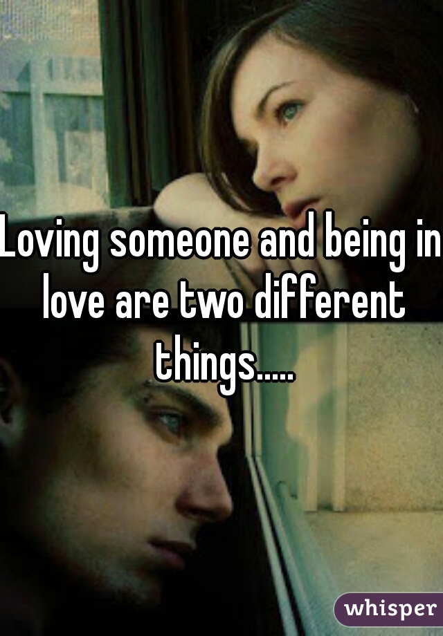 Loving someone and being in love are two different things.....