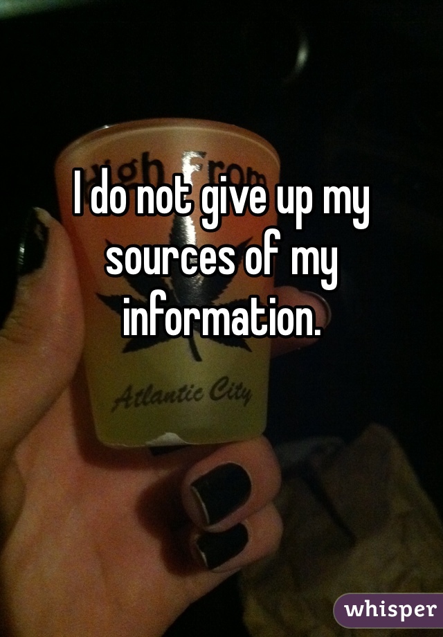 I do not give up my sources of my information. 
