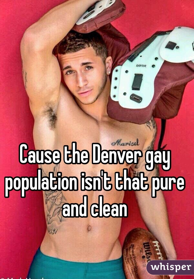 Cause the Denver gay population isn't that pure and clean 