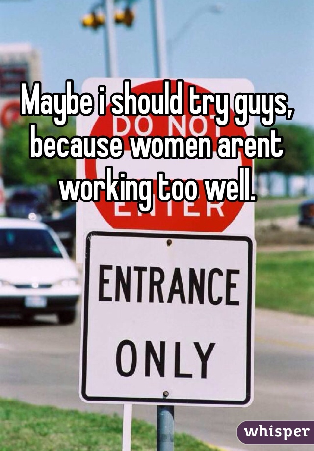 Maybe i should try guys, because women arent working too well.