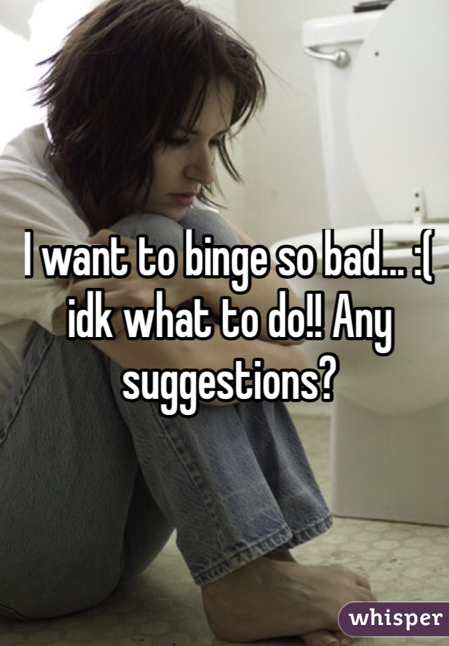 I want to binge so bad... :( idk what to do!! Any suggestions?