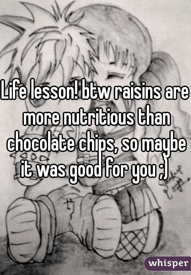 Life lesson! btw raisins are more nutritious than chocolate chips, so maybe it was good for you ;) 