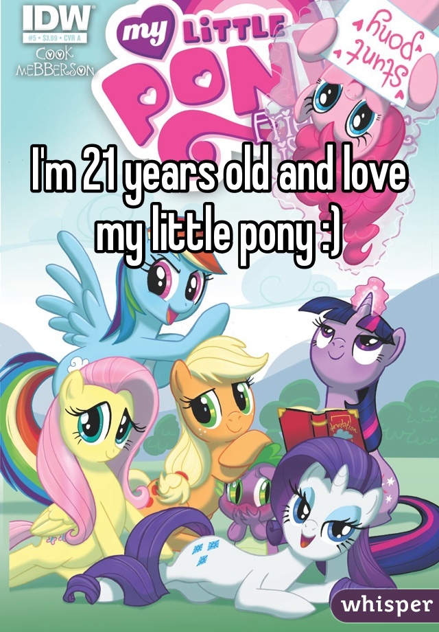 I'm 21 years old and love my little pony :) 