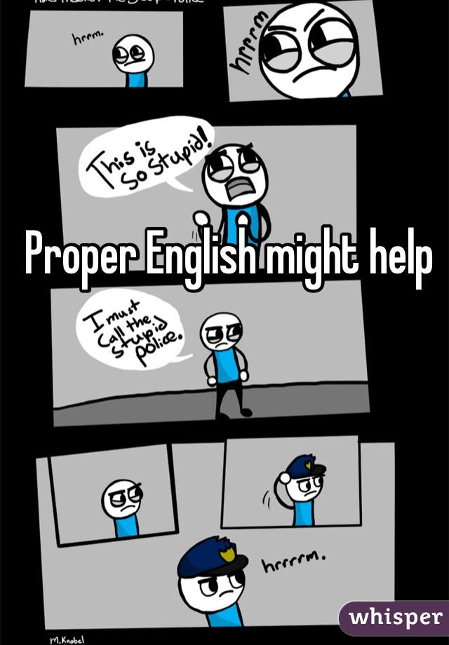 Proper English might help